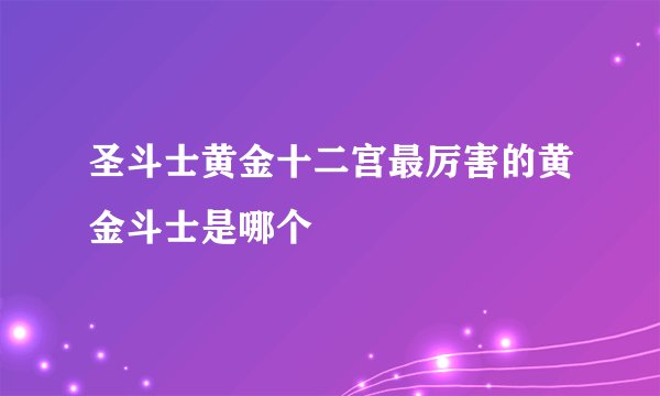 圣斗士黄金十二宫最厉害的黄金斗士是哪个