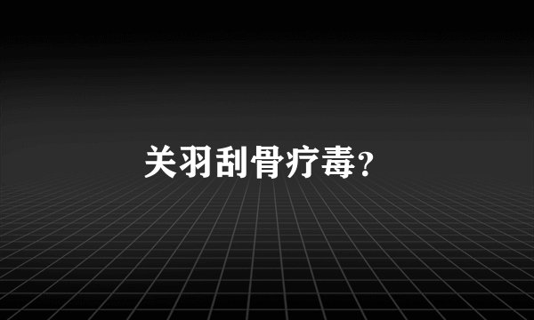 关羽刮骨疗毒？