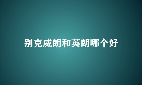 别克威朗和英朗哪个好