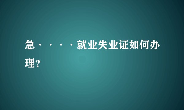 急····就业失业证如何办理？
