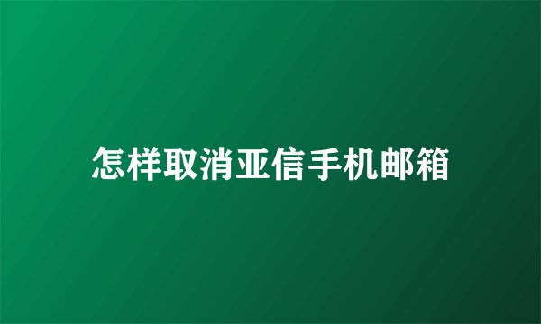 怎样取消亚信手机邮箱