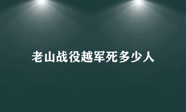 老山战役越军死多少人