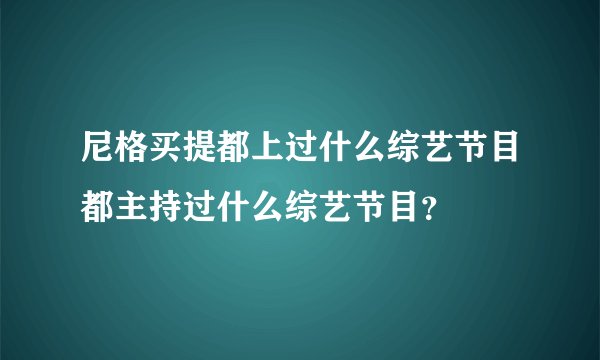 尼格买提都上过什么综艺节目都主持过什么综艺节目？