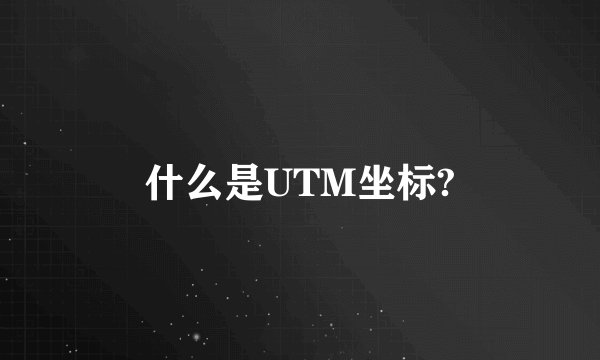 什么是UTM坐标?