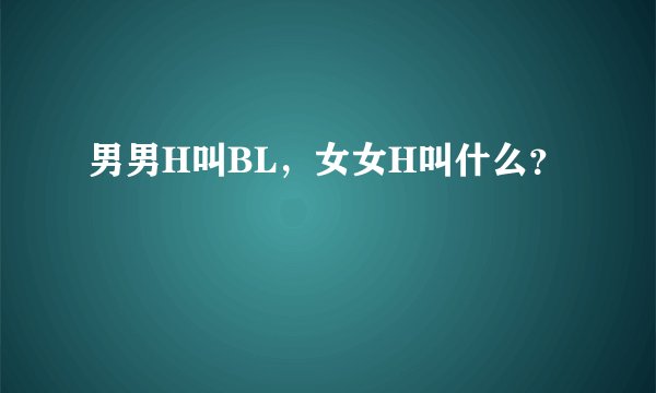 男男H叫BL，女女H叫什么？
