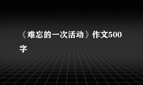 《难忘的一次活动》作文500字