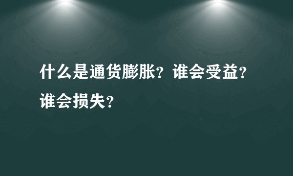 什么是通货膨胀？谁会受益？谁会损失？