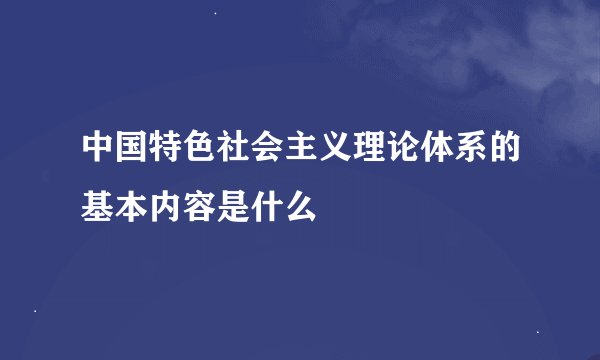 中国特色社会主义理论体系的基本内容是什么