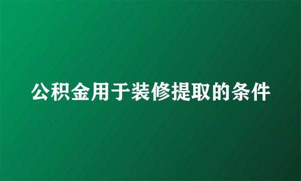 公积金用于装修提取的条件