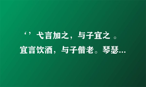 ‘’弋言加之，与子宜之 。宜言饮酒，与子偕老。琴瑟在御，莫不静好。‘’什么意思？
