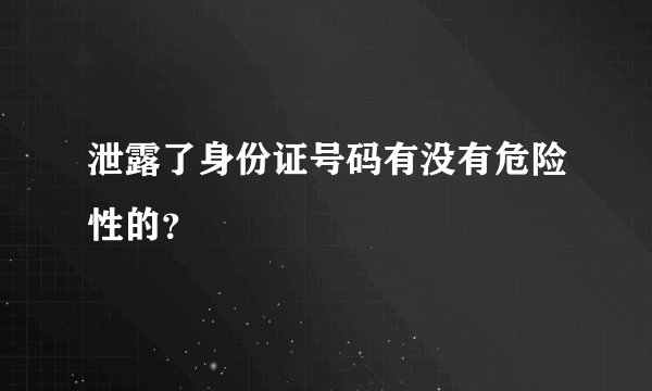泄露了身份证号码有没有危险性的？