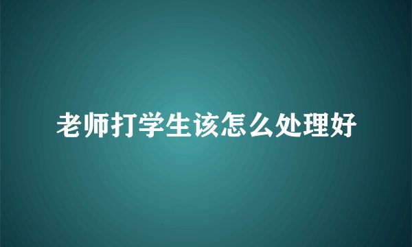 老师打学生该怎么处理好