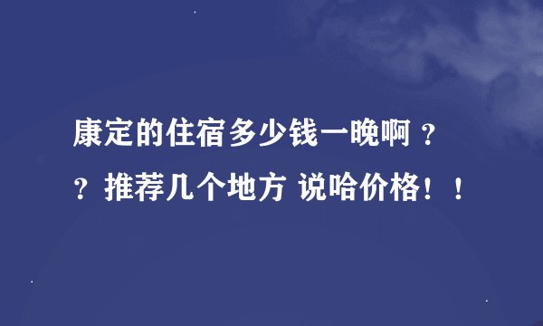 康定的住宿多少钱一晚啊 ？？推荐几个地方 说哈价格！！