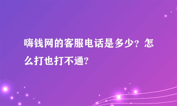 嗨钱网的客服电话是多少？怎么打也打不通?