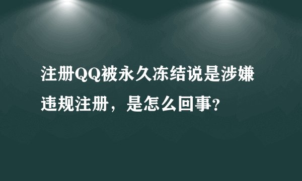 注册QQ被永久冻结说是涉嫌违规注册，是怎么回事？