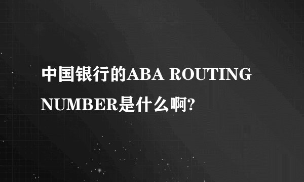中国银行的ABA ROUTING NUMBER是什么啊?