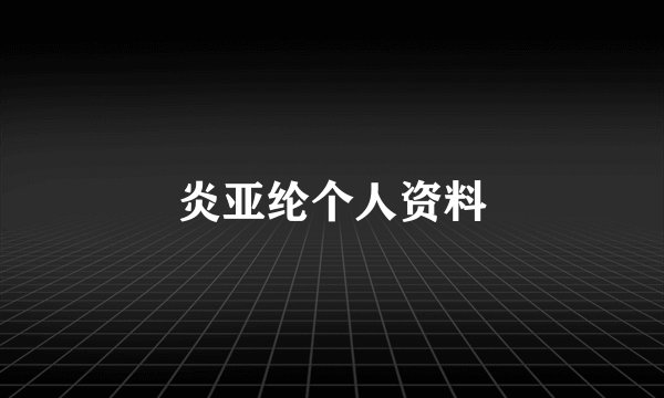 炎亚纶个人资料