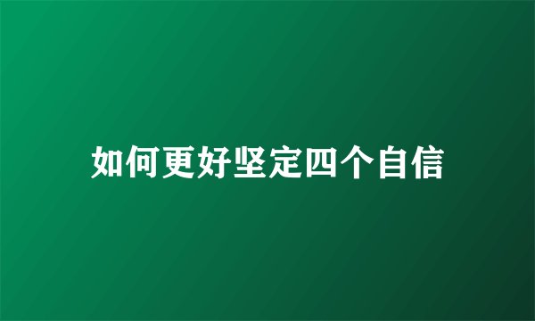 如何更好坚定四个自信