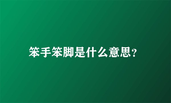 笨手笨脚是什么意思？