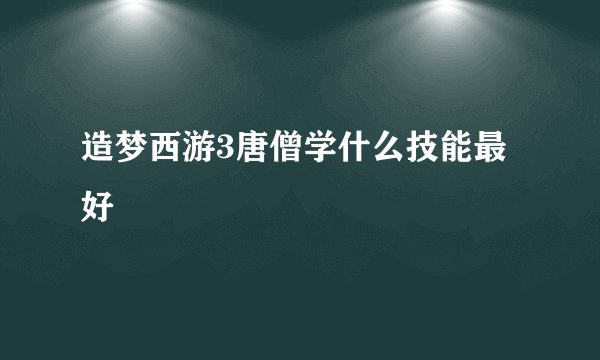 造梦西游3唐僧学什么技能最好