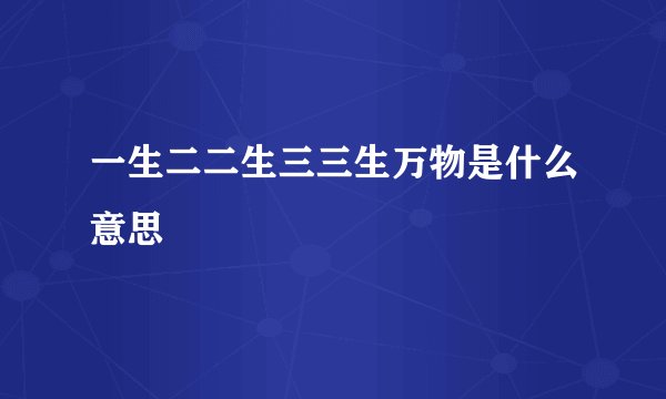 一生二二生三三生万物是什么意思