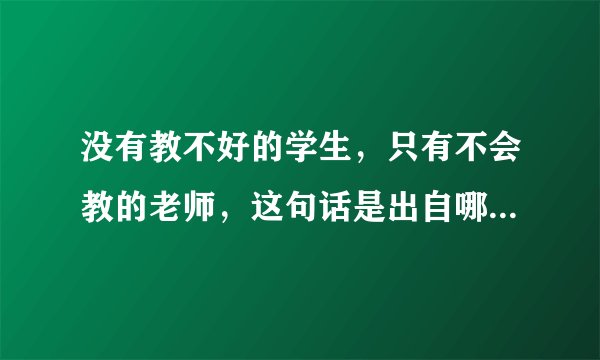 没有教不好的学生，只有不会教的老师，这句话是出自哪里？谁说的