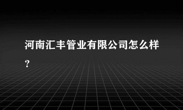 河南汇丰管业有限公司怎么样？