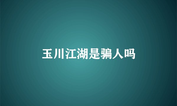 玉川江湖是骗人吗