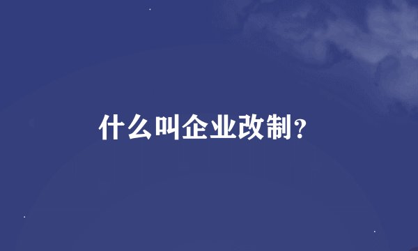 什么叫企业改制?