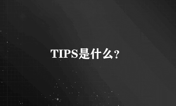 TIPS是什么？