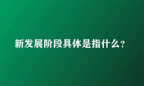 新发展阶段具体是指什么？