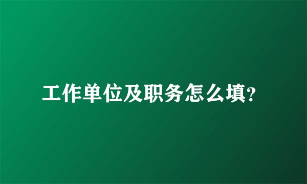 工作单位及职务怎么填？