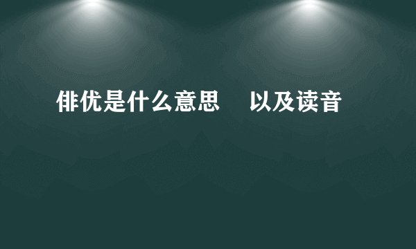 俳优是什么意思    以及读音