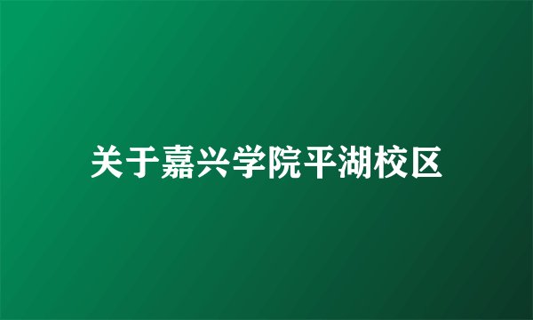 关于嘉兴学院平湖校区