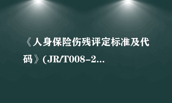 《人身保险伤残评定标准及代码》(JR/T008-2013)(保监发[2014]6号)中所列的伤残条
