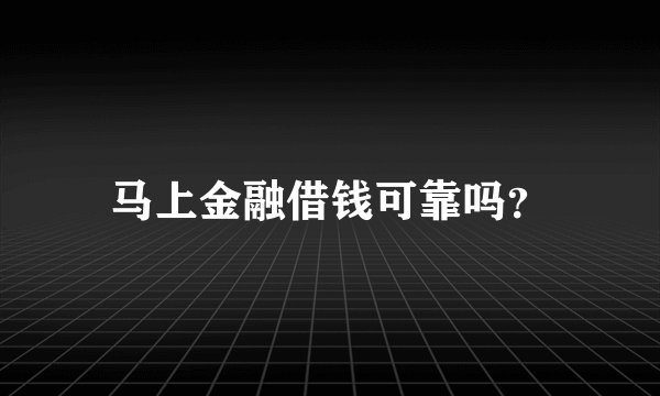 马上金融借钱可靠吗?