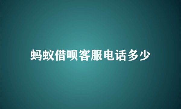 蚂蚁借呗客服电话多少
