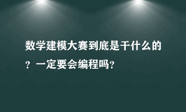 数学建模大赛到底是干什么的？一定要会编程吗？