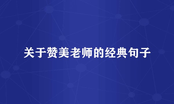 关于赞美老师的经典句子