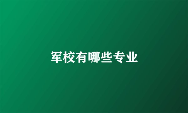 军校有哪些专业