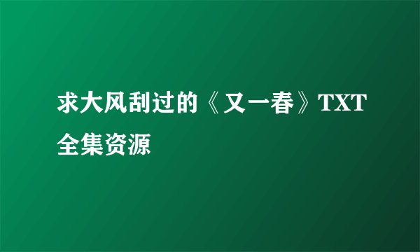 求大风刮过的《又一春》TXT全集资源