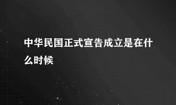 中华民国正式宣告成立是在什么时候