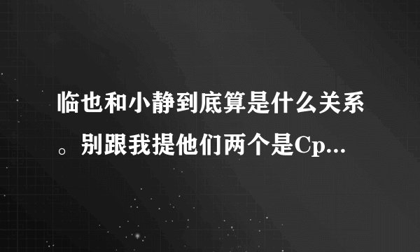 临也和小静到底算是什么关系。别跟我提他们两个是Cp好么？虽然我是腐女，但我想知道他们之间到底算什