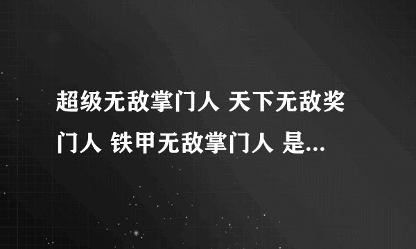 超级无敌掌门人 天下无敌奖门人 铁甲无敌掌门人 是什么意思？