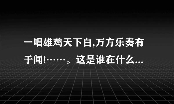 一唱雄鸡天下白,万方乐奏有于闻!……。这是谁在什么时候所发表的诗词?请正确连接全文?