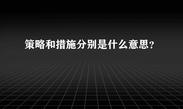 策略和措施分别是什么意思？