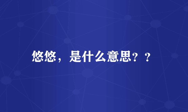 悠悠，是什么意思？？