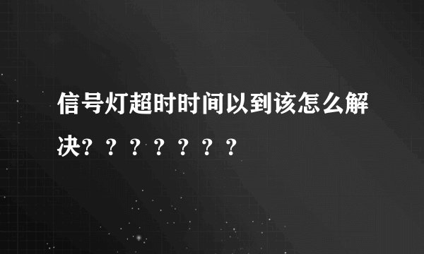 信号灯超时时间以到该怎么解决？？？？？？？