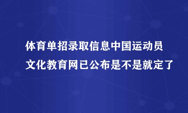 体育单招录取信息中国运动员文化教育网已公布是不是就定了