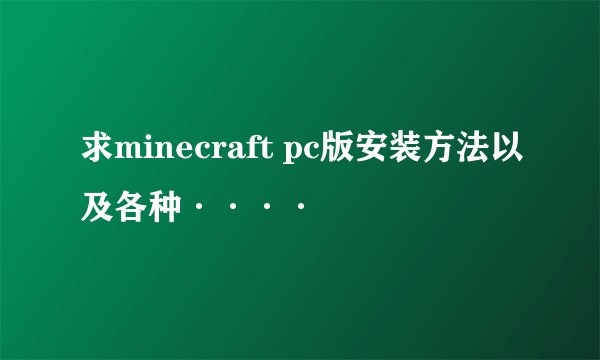 求minecraft pc版安装方法以及各种····